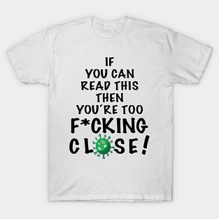 You are too f*cking close! - Keep your social distance T-Shirt